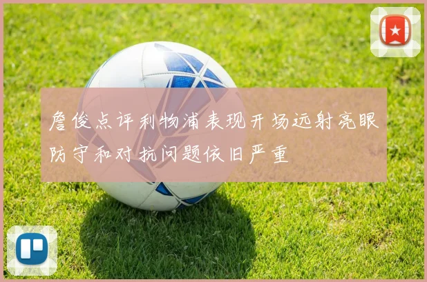 詹俊点评利物浦表现开场远射亮眼防守和对抗问题依旧严重