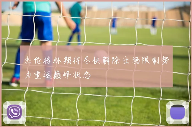 杰伦格林期待尽快解除出场限制努力重返巅峰状态