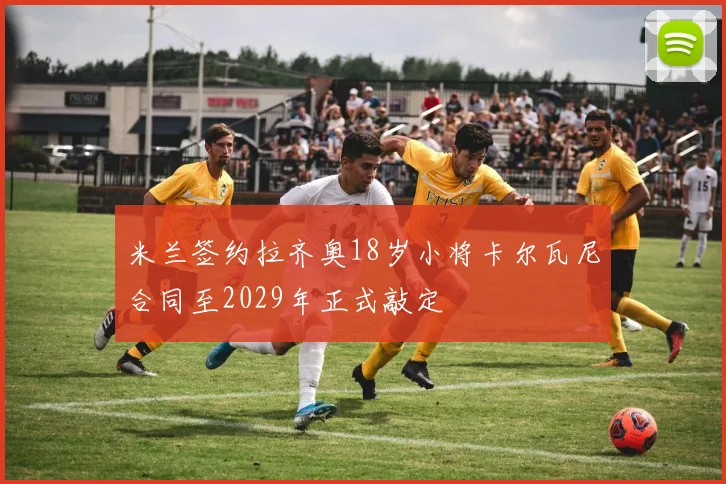 米兰签约拉齐奥18岁小将卡尔瓦尼合同至2029年正式敲定