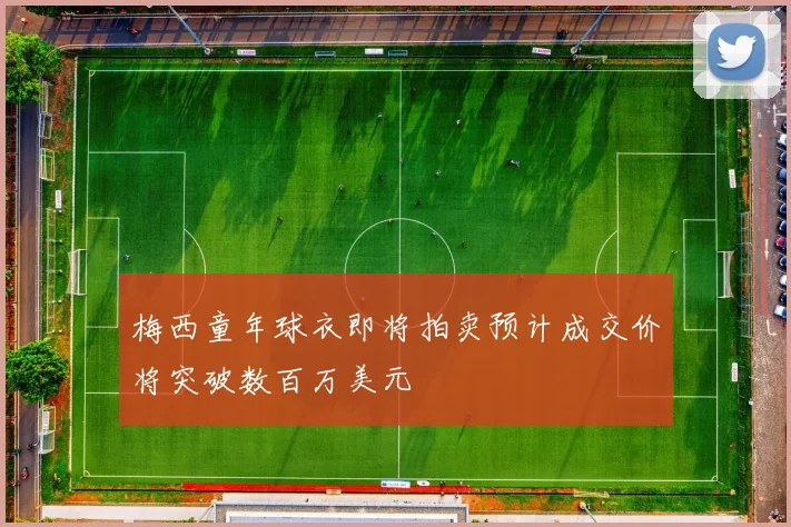 梅西童年球衣即将拍卖预计成交价将突破数百万美元