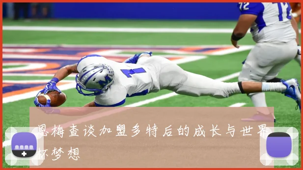 恩梅查谈加盟多特后的成长与世界杯梦想