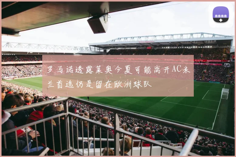 罗马诺透露莱奥今夏可能离开AC米兰首选仍是留在欧洲球队