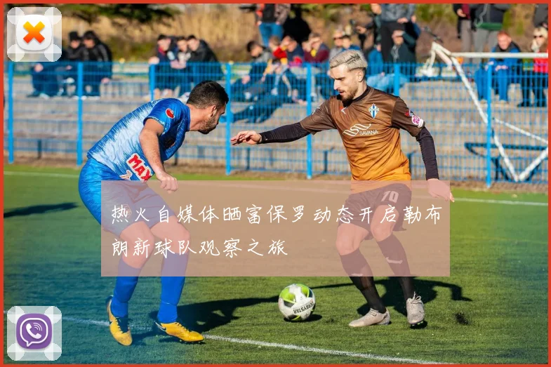 热火自媒体晒富保罗动态开启勒布朗新球队观察之旅