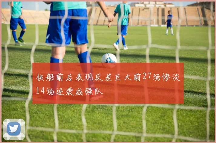 快船前后表现反差巨大前27场惨淡14场逆袭成强队