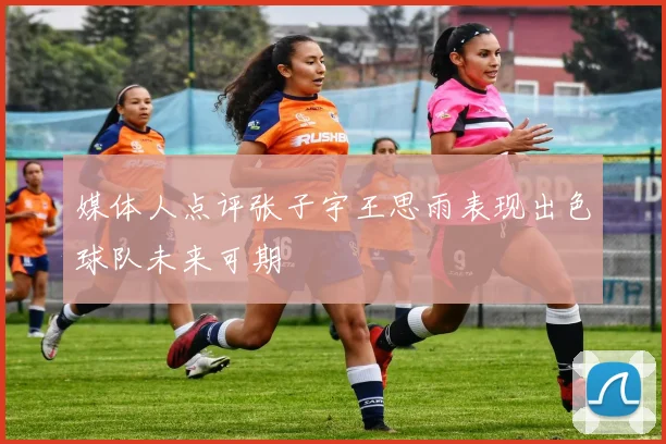 媒体人点评张子宇王思雨表现出色球队未来可期