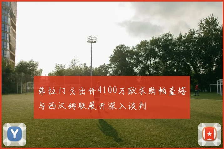 弗拉门戈出价4100万欧求购帕奎塔与西汉姆联展开深入谈判