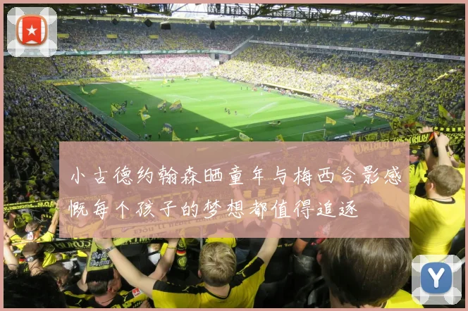 小古德约翰森晒童年与梅西合影感慨每个孩子的梦想都值得追逐