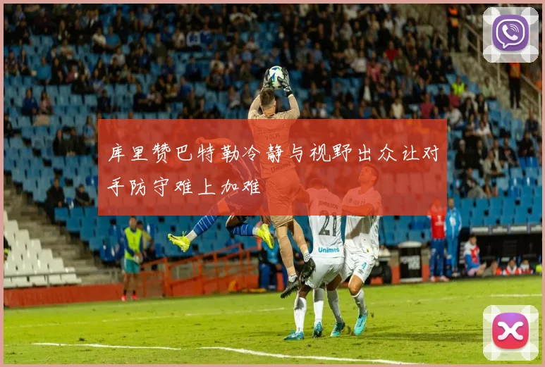 库里赞巴特勒冷静与视野出众让对手防守难上加难