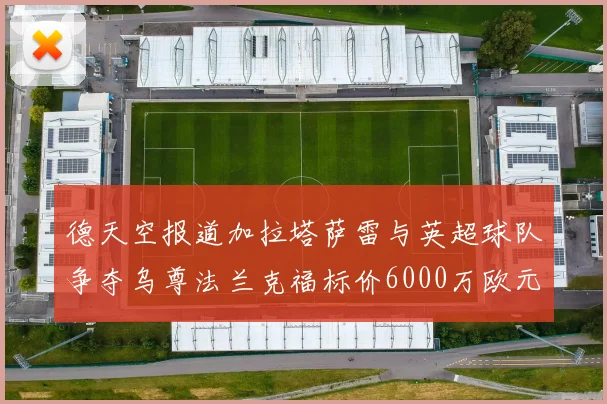 德天空报道加拉塔萨雷与英超球队争夺乌尊法兰克福标价6000万欧元