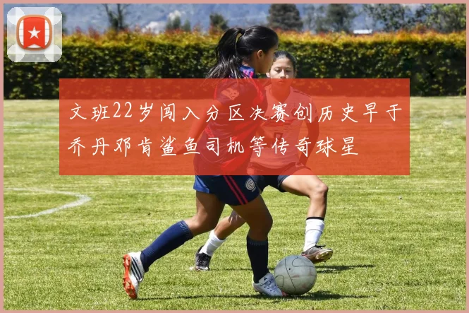 文班22岁闯入分区决赛创历史早于乔丹邓肯鲨鱼司机等传奇球星